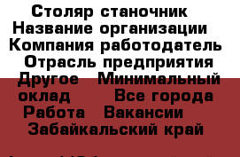 Столяр-станочник › Название организации ­ Компания-работодатель › Отрасль предприятия ­ Другое › Минимальный оклад ­ 1 - Все города Работа » Вакансии   . Забайкальский край